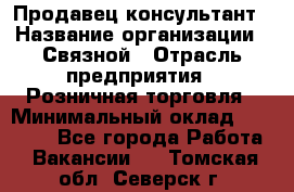 Продавец-консультант › Название организации ­ Связной › Отрасль предприятия ­ Розничная торговля › Минимальный оклад ­ 24 500 - Все города Работа » Вакансии   . Томская обл.,Северск г.